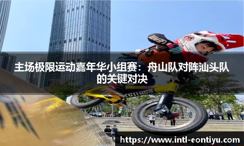 主场极限运动嘉年华小组赛：舟山队对阵汕头队的关键对决